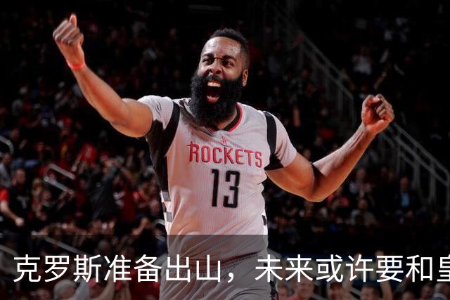 克罗斯准备出山，未来或许要和皇马再续前缘