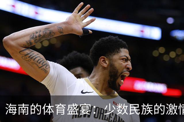 海南的体育盛宴：少数民族的激情与团结